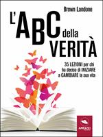 L' ABC della verità. 35 lezioni per chi ha deciso di iniziare a cambiare la sua vita