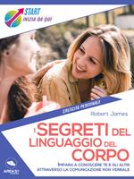 I segreti del linguaggio del corpo. Impara a conoscere te e gli altri attraverso la comunicazione non verbale