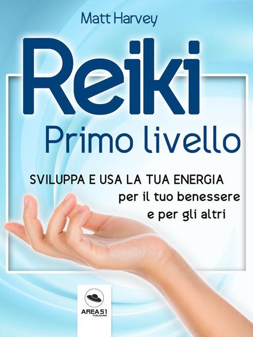 Reiki. Primo livello. Sviluppa e usa la tua energia per il tuo benessere e per gli altri - Matt Harvey - ebook