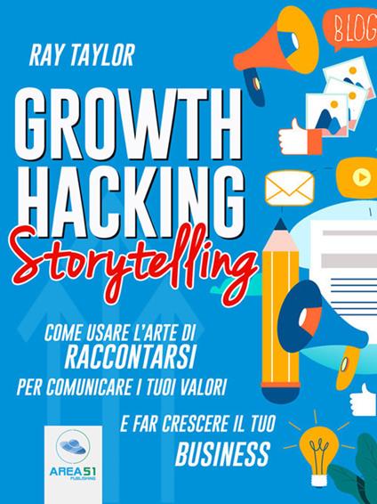 Growth hacking storytelling. Come usare l'arte di raccontarsi per comunicare i tuoi valori e far crescere il tuo business - Ray Taylor - ebook