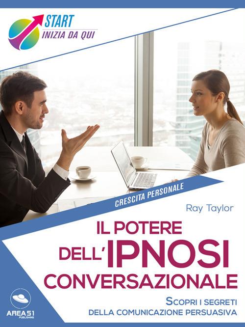 Il potere dell'ipnosi conversazionale. Scopri i segreti della comunicazione persuasiva - Ray Taylor - ebook