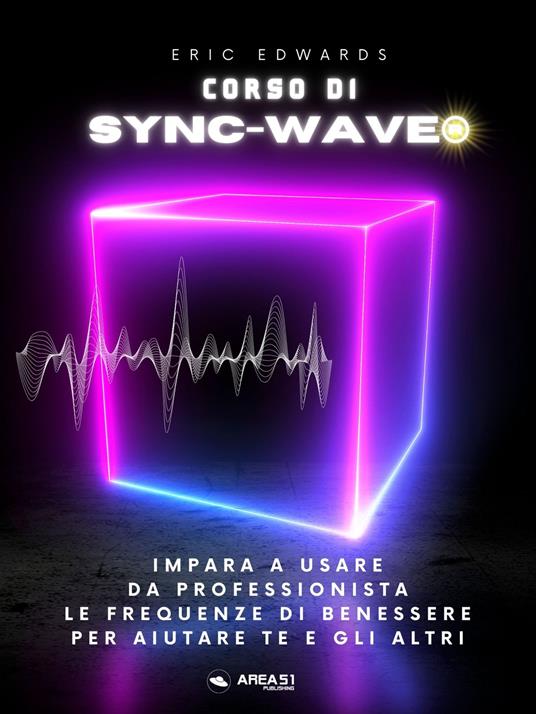 Corso di Sync-Wave. Impara a usare da professionista le frequenze di benessere per aiutare te e gli altri - Eric Edwards - copertina