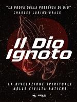 Il Dio ignoto. La rivelazione spirituale nelle civiltà antiche