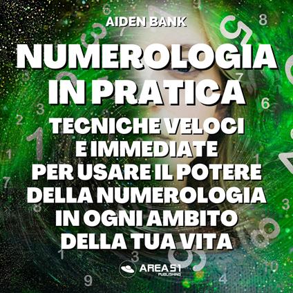 Numerologia in pratica. Tecniche immediate e veloci per usare il potere della  numerologia in ogni ambito della tua vita - Aiden Bank - Libro - Area 51  Publishing - | IBS