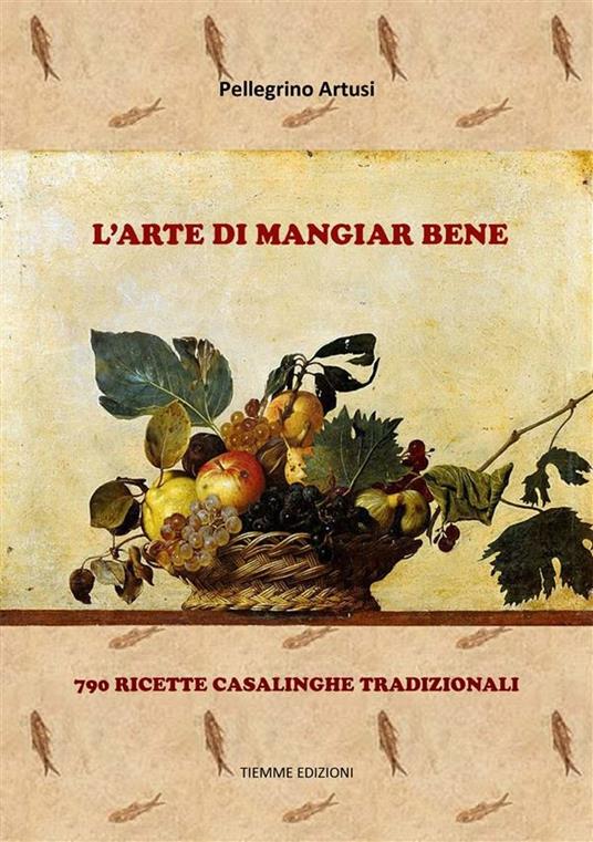 L' arte di mangiar bene. 790 ricette casalinghe tradizionali - Pellegrino Artusi - ebook