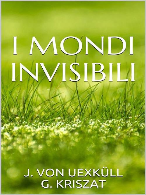 I mondi invisibili - G. Kriszat,Jakob von Uexkull - ebook