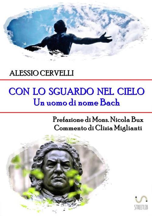 Con lo sguardo nel cielo. Un uomo di nome Bach - Alessio Cervelli - copertina