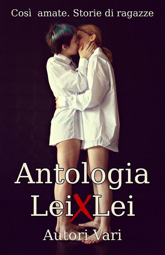 Antologia lei x lei. Così amate. Storie di ragazze - Cathlin B. - ebook