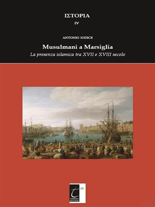 Musulmani a Marsiglia. La presenza islamica tra XVII e XVIII secolo - Antonio Iodice - ebook