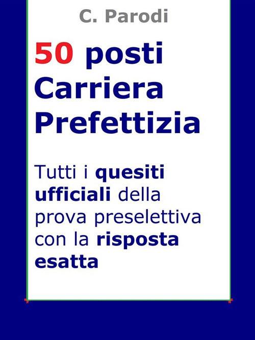 Concorso 50 posti carriera prefettizia. Tutti i quesiti ufficiali della prova preselettiva con la risposta esatta - C. Parodi - ebook