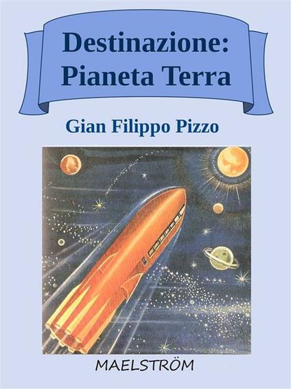 Destinazione: pianeta Terra - Gian Filippo Pizzo - ebook