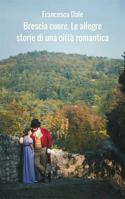 Brescia cuore. Le allegre storie di una città romantica - Francesca Dale - ebook