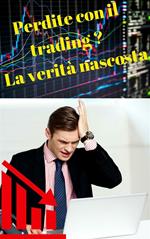 Perdite con il trading? La verità nascosta