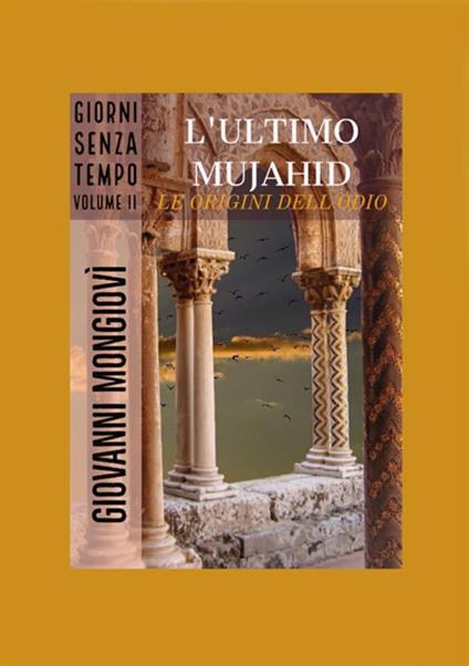 L' ultimo Mujahid. Le origini dell'odio. Giorni senza tempo. Vol. 2 - Giovanni Mongiovì - copertina