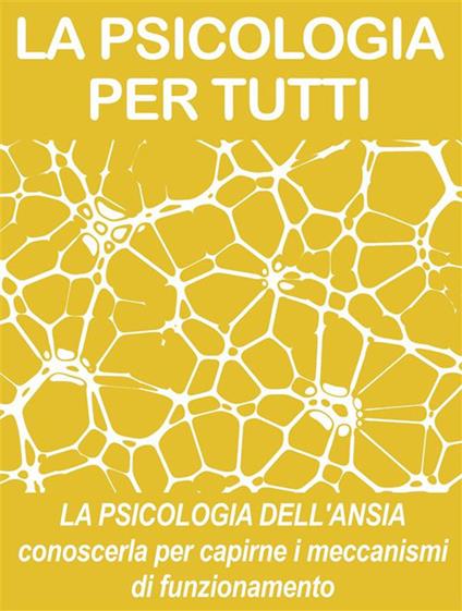 La psicologia dell'ansia. Conoscerla per capirne i meccanismi di funzionamento. Psicologia per tutti - Psicologia Per Tutti - ebook