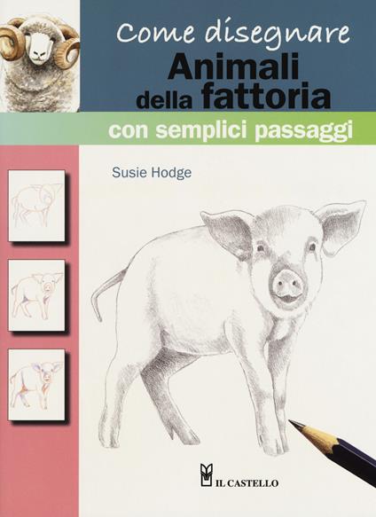 Come disegnare animali della fattoria con semplici passaggi. Ediz. a colori - Susie Hodge - copertina