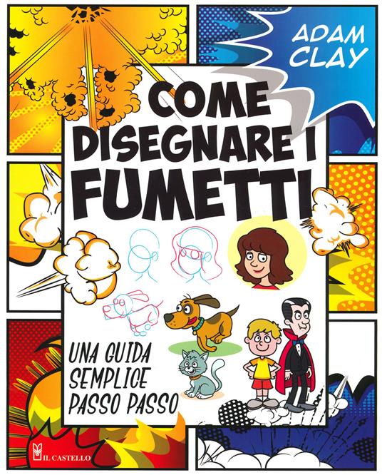 Come disegnare i fumetti. Una guida semplice passo passo. Ediz. illustrata  - Adam Clay - Libro - Il Castello - Disegno e tecniche pittoriche | IBS