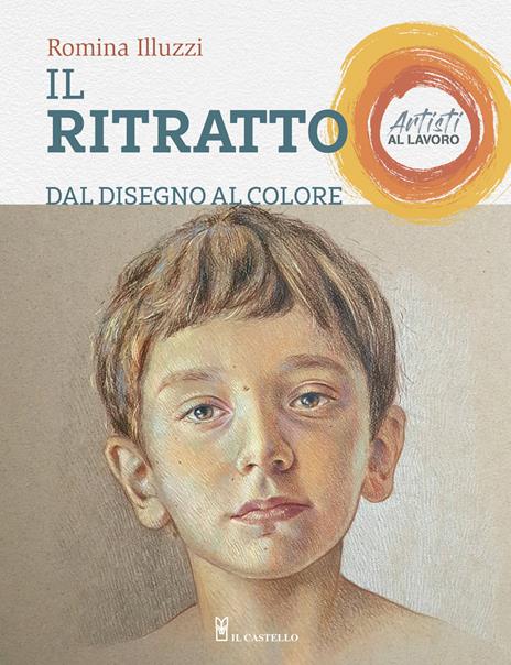 Il ritratto dal disegno al colore. Artisti al lavoro. Ediz. a colori -  Romina Illuzzi - Libro - Il Castello - Disegno e tecniche pittoriche