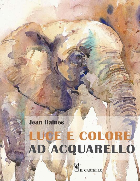 Luce e colore ad acquarello. Ediz. illustrata - Jean Haines - Libro - Il  Castello - Disegno e tecniche pittoriche | IBS