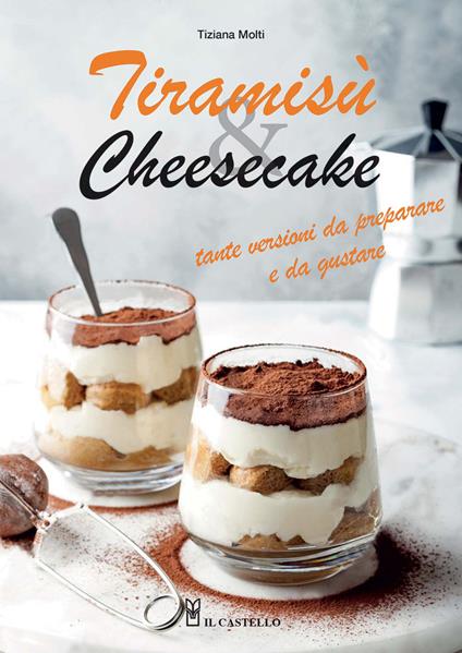 Tiramisù & cheesecake. Tante versioni da preparare a da gustare. Ediz. illustrata - Tiziana Molti - copertina