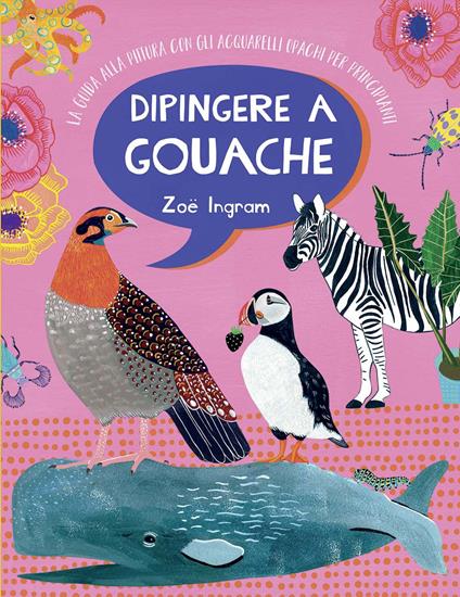 Dipingere a gouache. La guida alla pittura con gli acquarelli opachi per principianti. Ediz. a colori - Zoë Ingram - copertina