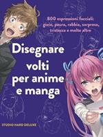 Disegnare volti per anime e manga. 800 espressioni facciali: gioia, paura, rabbia, sorpresa, tristezza e molte altre. Ediz. illustrata