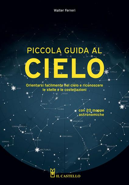 Piccola guida al cielo. Orientarsi facilmente nel cielo e riconoscere le stelle e le costellazioni - Walter Ferreri - copertina