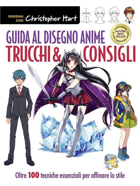 Guida al disegno anime. Trucchi & consigli. Oltre 100 tecniche essenziali per affinare lo stile. Ediz. a colori - Christopher Hart - copertina