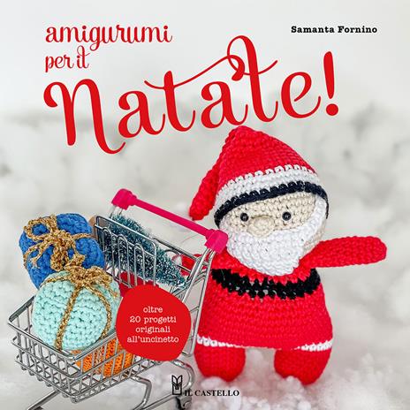 Amigurumi per il Natale. Oltre 20 progetti originali all'uncinetto -  Samanta Fornino - Libro - Il Castello - Cucito, ricamo, tessitura