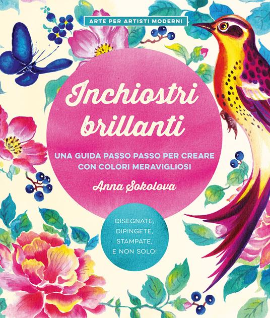 Inchiostri brillanti. Una guida passo passo per creare con colori meravigliosi - Anna Sokolova - copertina