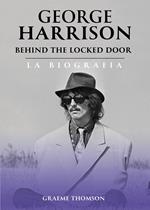 George Harrison. Behind the locked door. La biografia