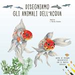 Disegniamo gli animali dell'acqua. Guida al disegno naturalistico con le matite colorate. Ediz. a colori