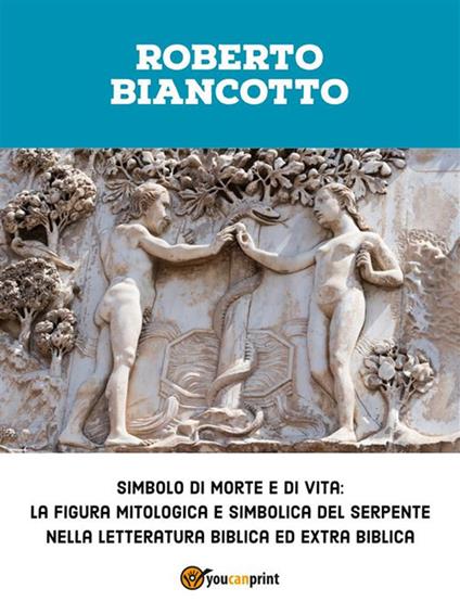 Simbolo di morte e di vita: la figura mitologica e simbolica del serpente nella letteratura biblica ed extra biblica - Roberto Biancotto - ebook