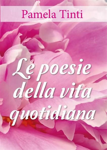 Le poesie della vita quotidiana - Pamela Tinti - ebook