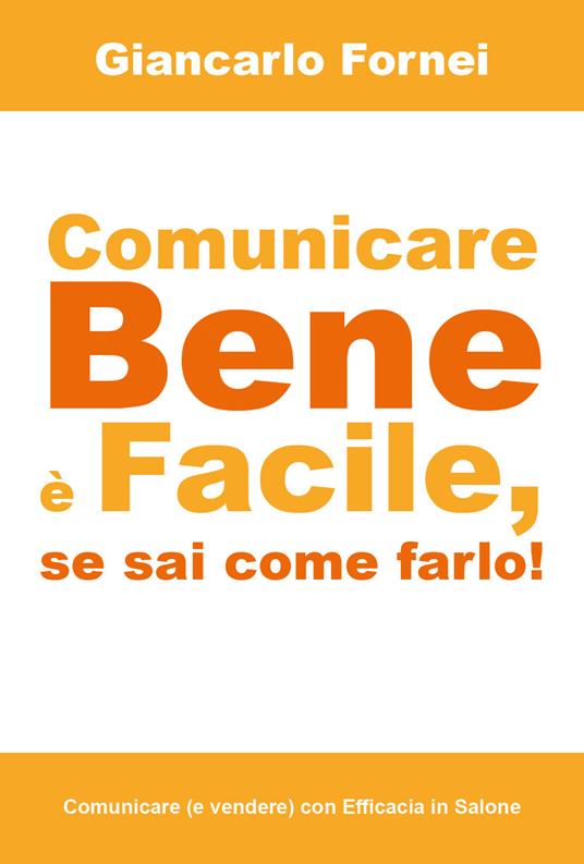 Comunicare bene è facile, se sai come farlo! - Giancarlo Fornei - copertina