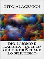 Dio, l'uomo e l'aldilà. Quello che può rivelare lo spiritismo