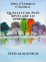 Dio, l'uomo e l'aldilà. Quello che può rivelare lo spiritismo