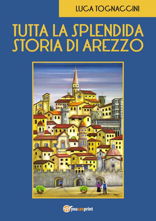 Tutta la splendida storia di Arezzo - Luca Tognaccini - copertina