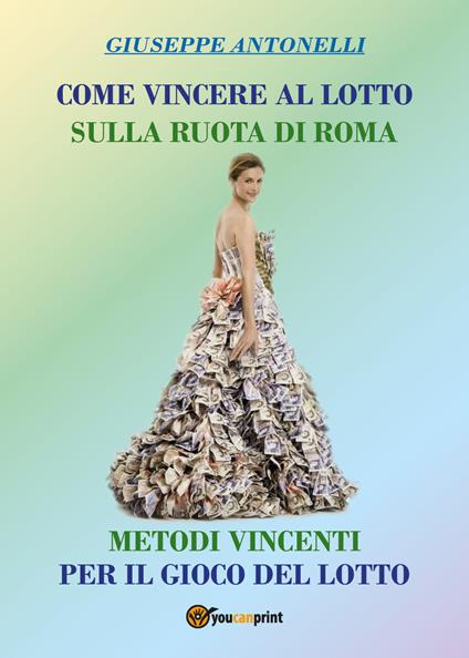 Come vincere al lotto sulla ruota di Roma. Metodi vincenti per il gioco del lotto - Giuseppe Antonelli - copertina