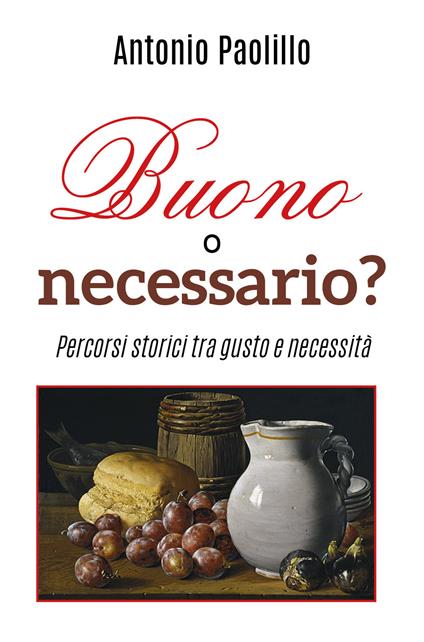 Buono o necessario? Percorsi storici tra gusto e necessità - Antonio Paolillo - copertina