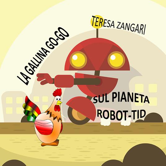 La gallina Go-Go sul pianeta Robot-Tid - Teresa Zangari - copertina