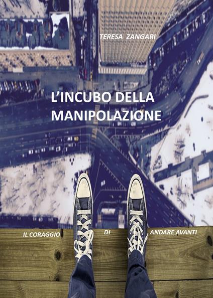 L' incubo della manipolazione. Il coraggio di andare avanti - Teresa Zangari - copertina