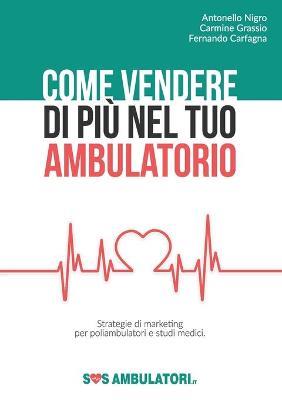 Come vendere di più nel tuo ambulatorio - Antonello Nigro,Carmine Grassio,Fernando Carfagna - copertina