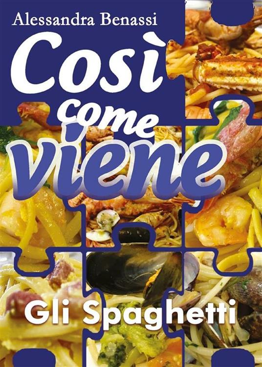 Gli spaghetti. Così come viene - Alessandra Benassi - ebook