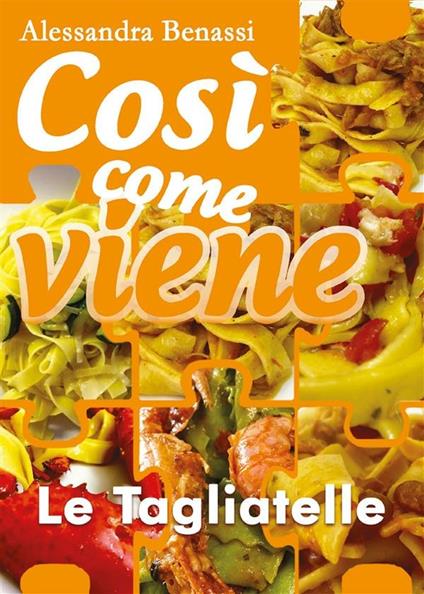 Le tagliatelle. Così come viene - Alessandra Benassi - ebook