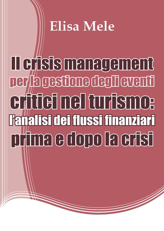 Il crisis management per la gestione degli eventi critici nel turismo: l'analisi dei flussi finanziari prima e dopo la crisi - Elisa Mele - copertina