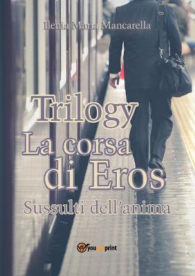 La corsa di Eros. Sussulti dell'anima. Trilogy - Ilenia Maria Mancarella - copertina