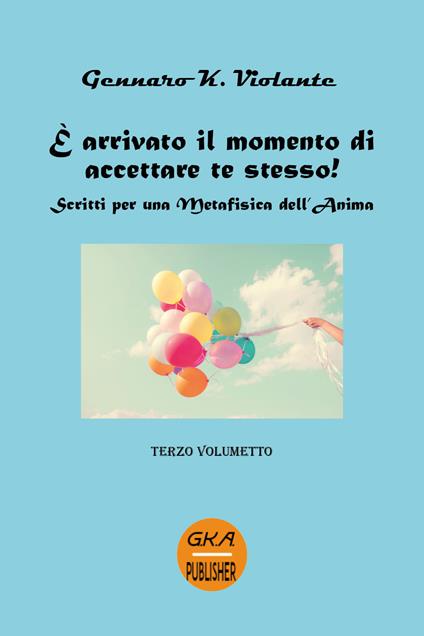 È arrivato il momento di accettare te stesso! Scritti per una metafisica dell'anima. Vol. 3 - Gennaro K. Violante - copertina