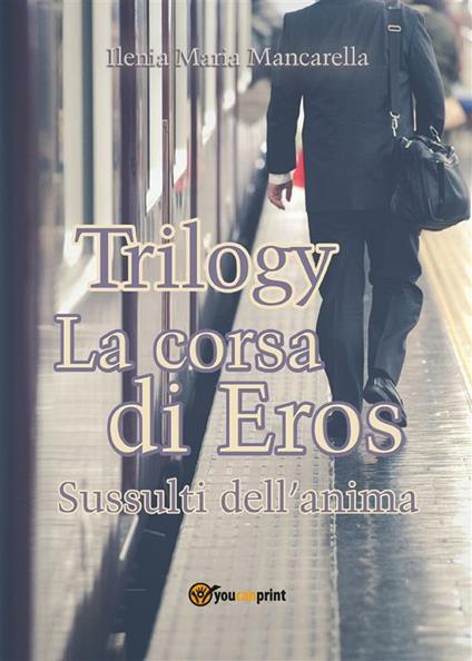 La corsa di Eros. Sussulti dell'anima. Trilogy - Ilenia Maria Mancarella - ebook