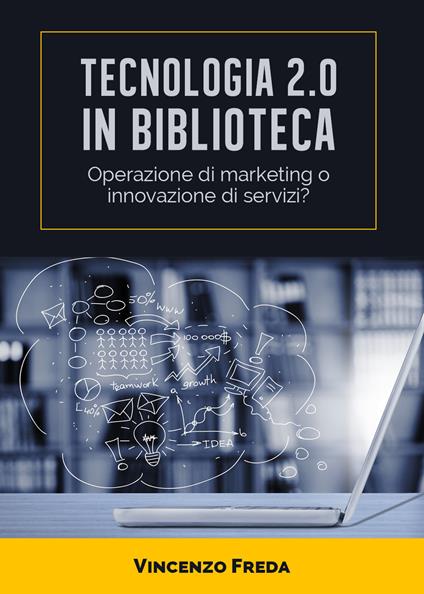 Tecnologia 2.0 in biblioteca. Operazione di marketing o innovazione di servizi? - Vincenzo Freda - copertina